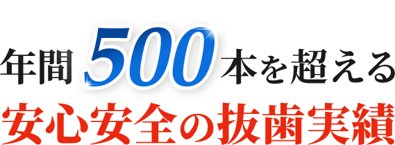 年間500本を超える安心安全の抜歯実績