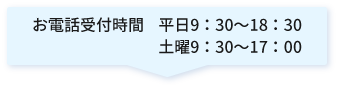 【お電話受付時間】平日9：30～18：30/土曜9：30～17：00